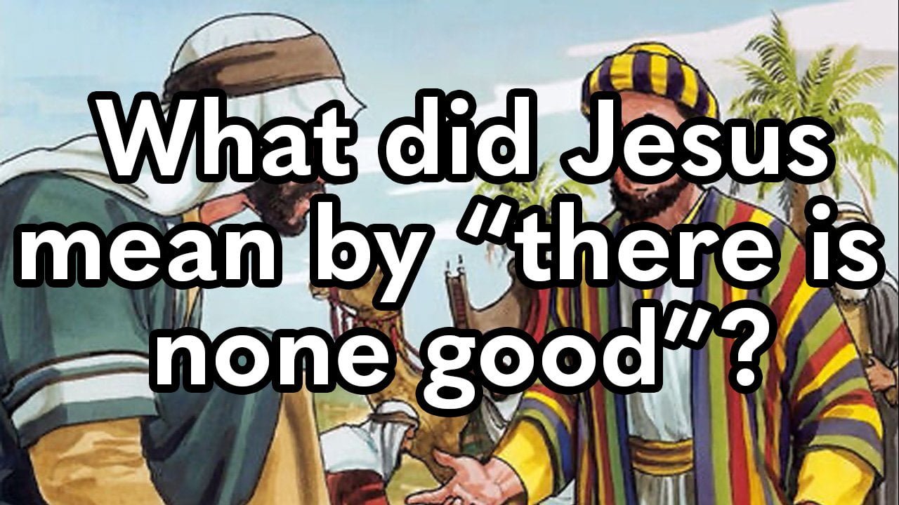 What did Jesus mean by “there is none good”?