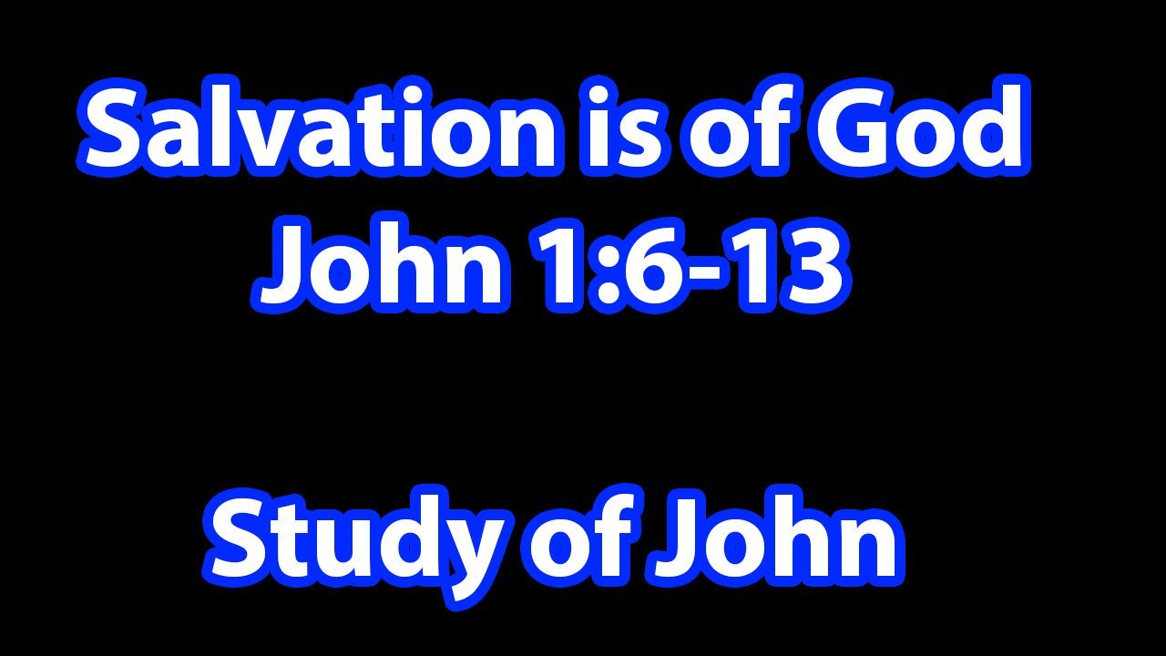 John 1:6-13  Salvation is of God