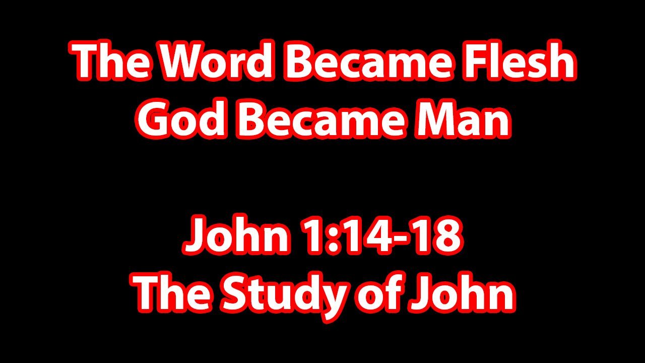 John 1:14-18 The Word (God) Became Flesh