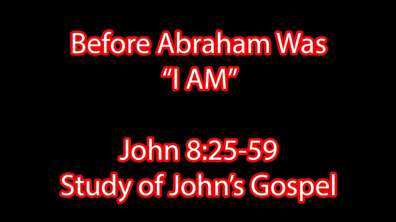 Before Abraham Was “I AM” - John 8:25-59