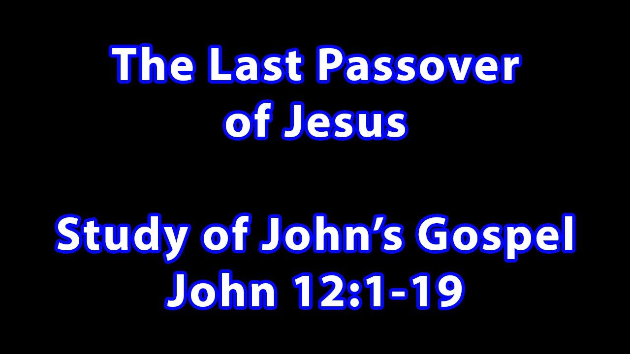 The Last Passover of Jesus – John 12:1-19