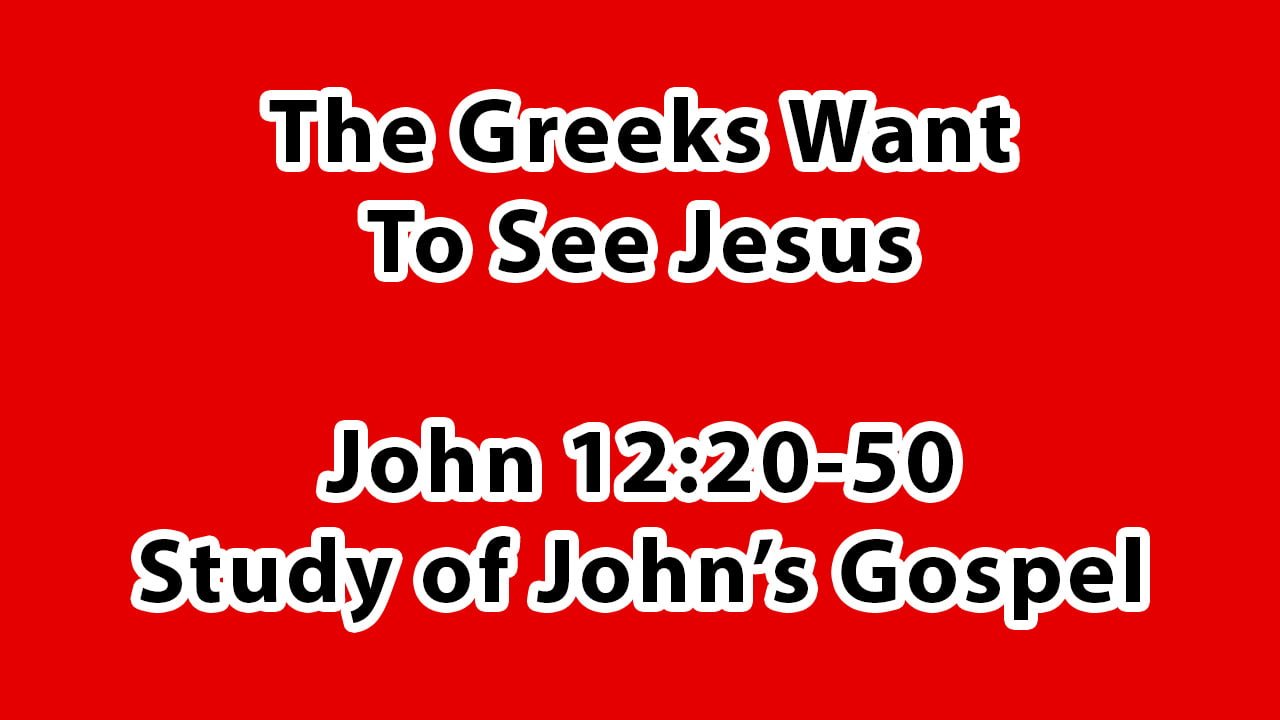 The Greeks Want To See Jesus - John Chapter 12:20-50