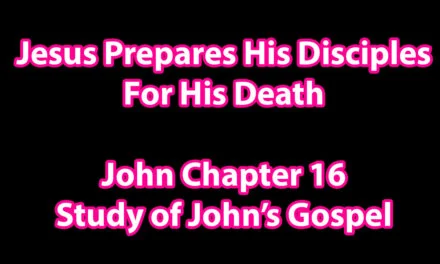 Jesus Prepares His Disciples For His Death – John Chapter 16