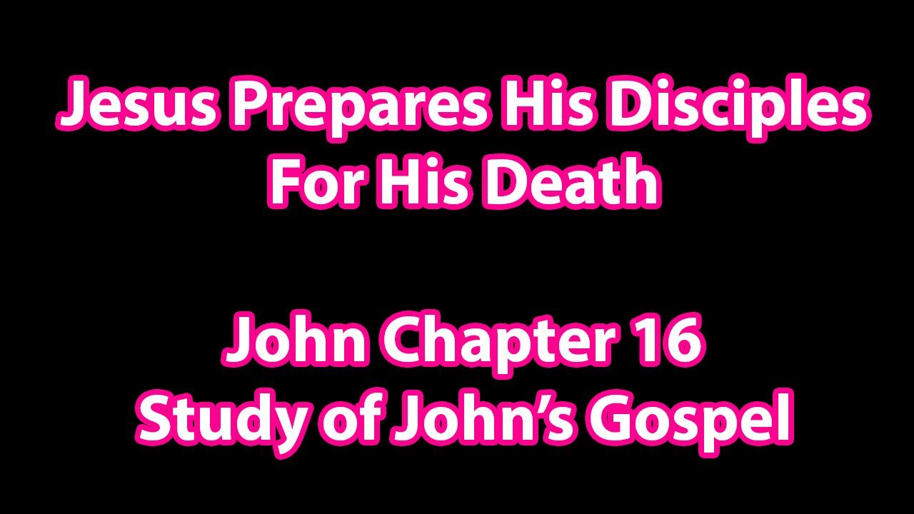 Jesus Prepares His Disciples For His Death – John Chapter 16
