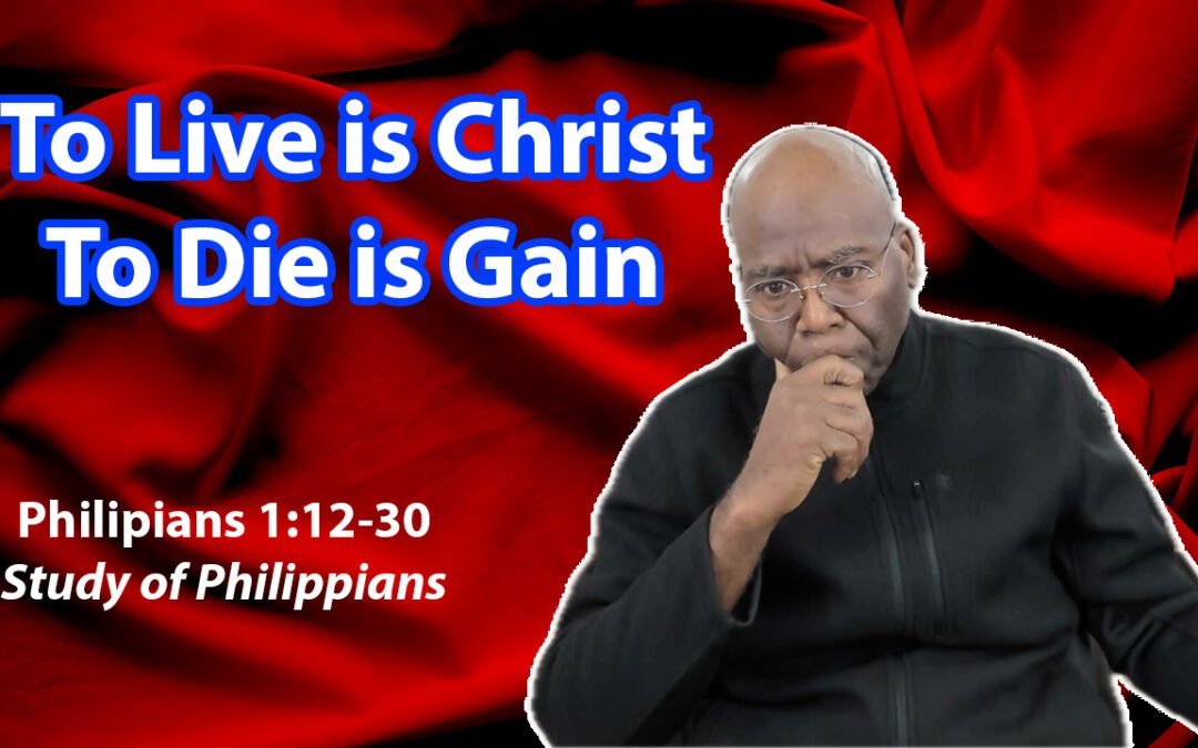 To Live is Christ, To Die is Gain (Philippians 1:12-30)