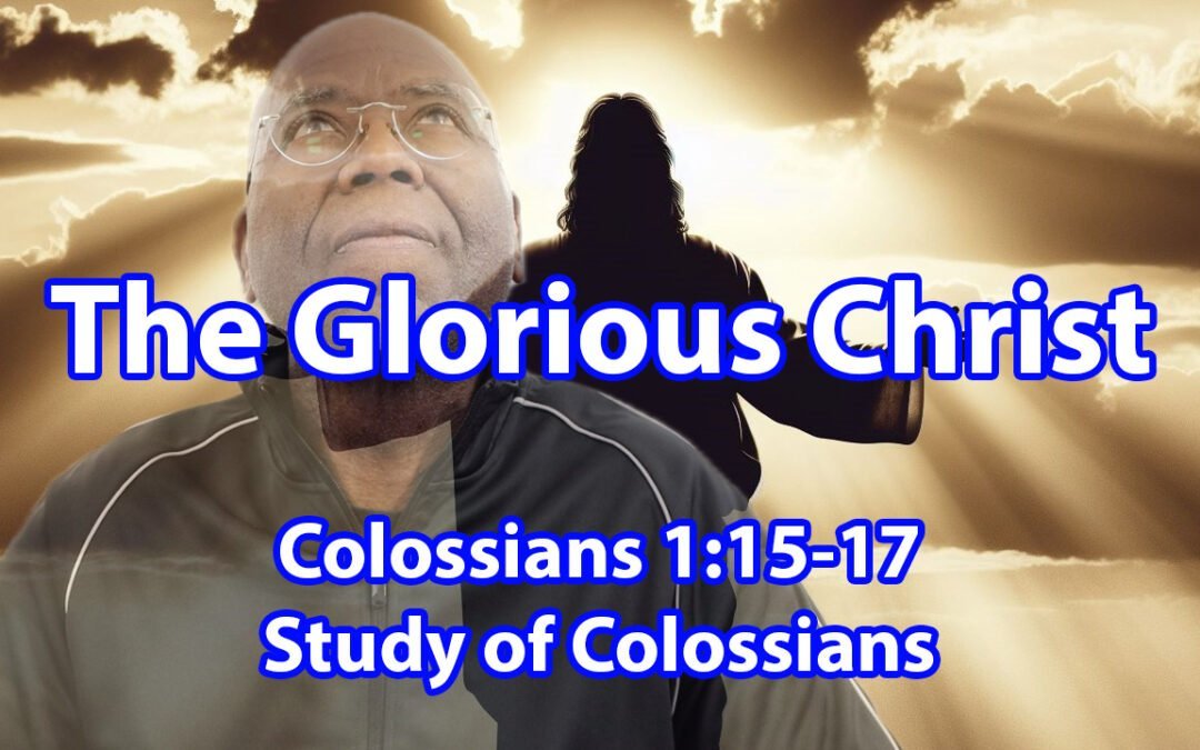 The Glorious Christ (Colossians 1:15-17)