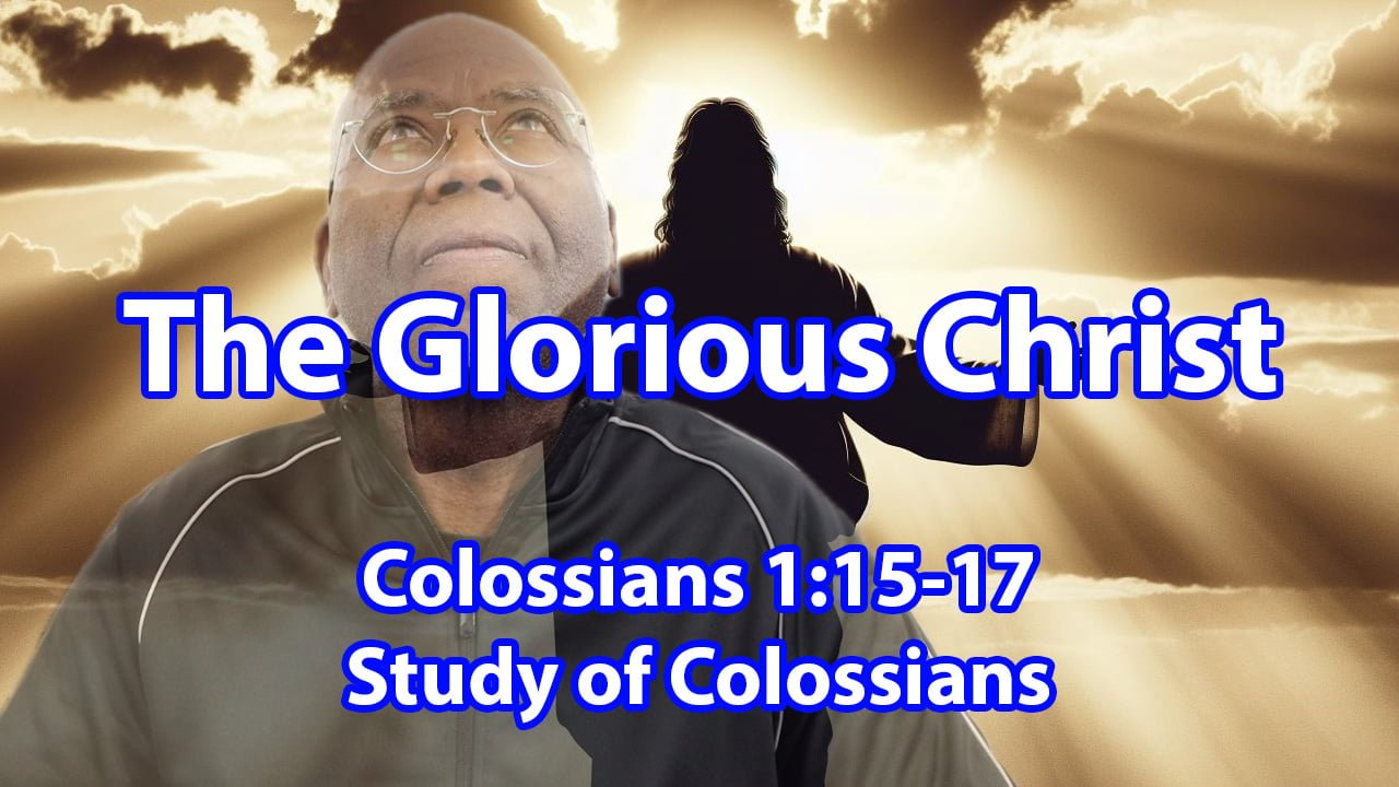 The Glorious Christ (Colossians 1:15-17)