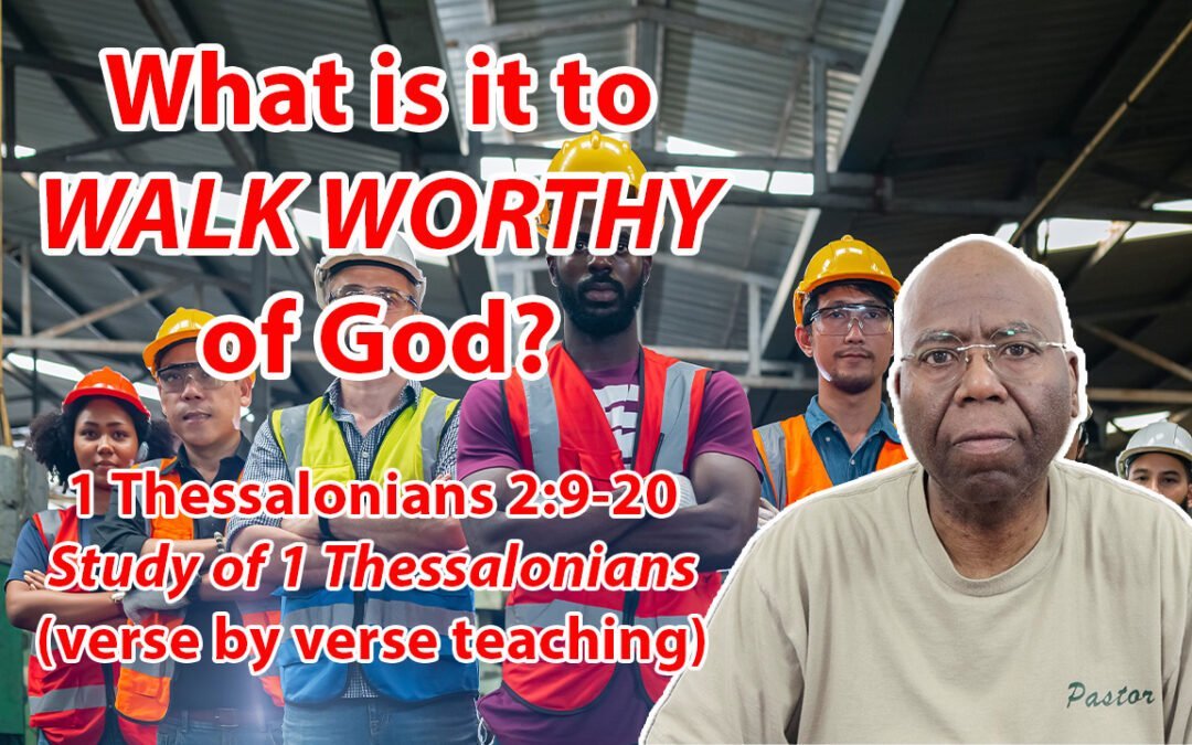 What is it to WALK WORTHY of God? (1 Thessalonians 2:9-20)