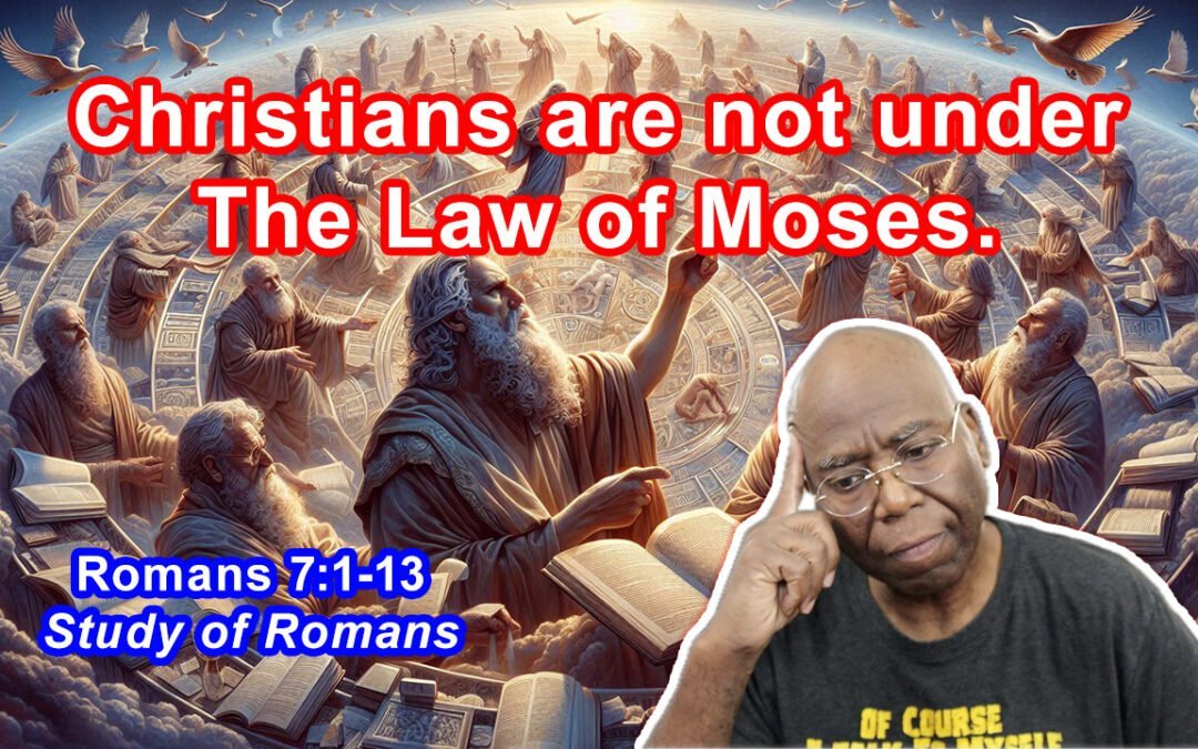 Christians are not under the Law of Moses (Romans 7:1-13)