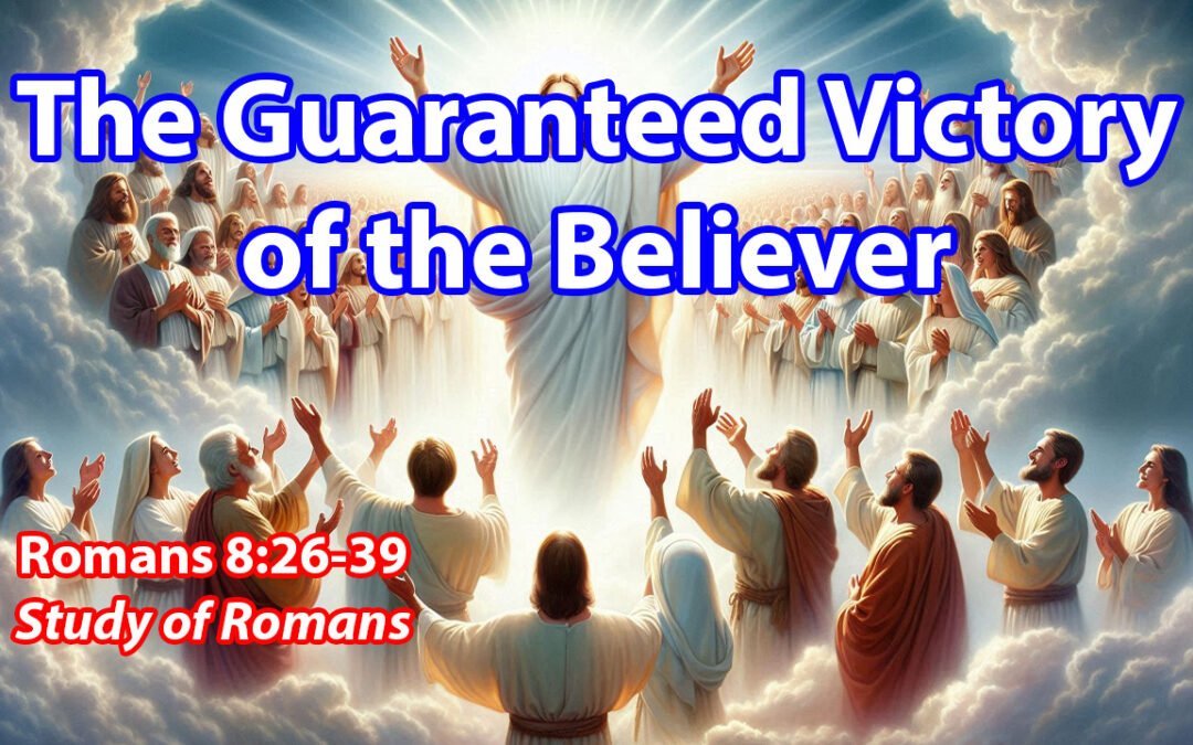 The Guaranteed Victory of the Believer (Romans 8:26-39)