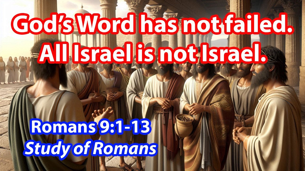 God’s Word has not failed.  All Israel is not Israel. (Romans 9:1-13)