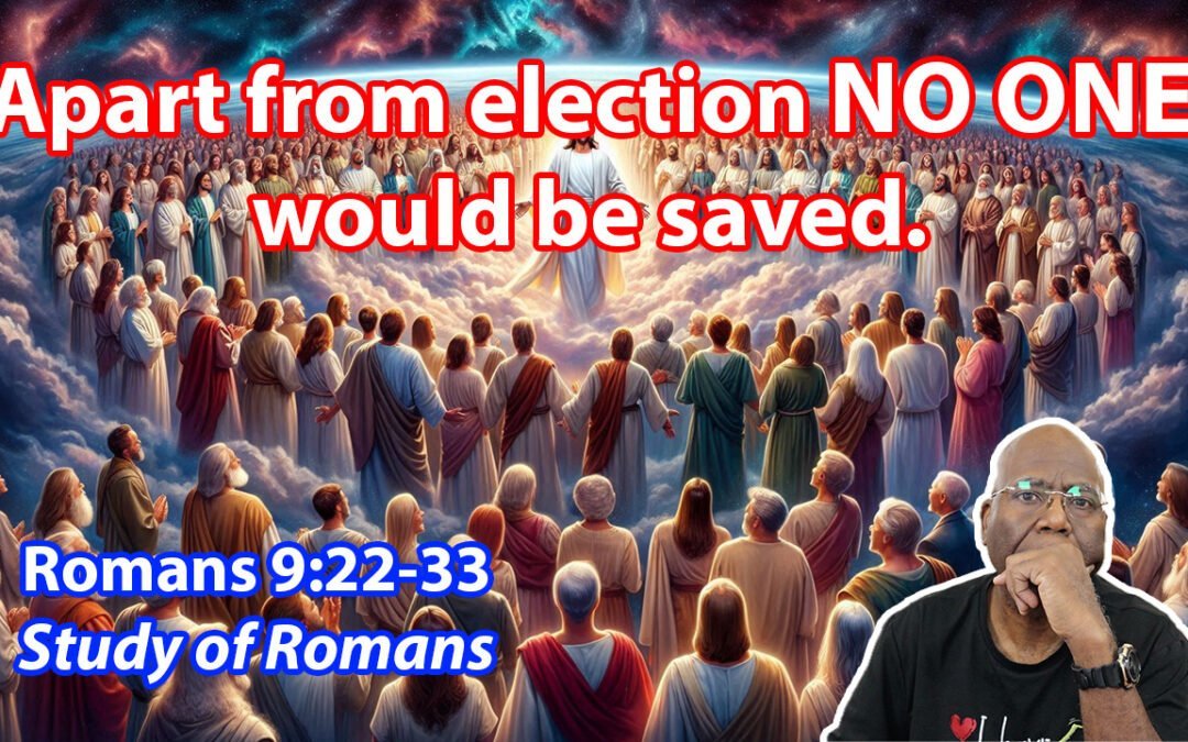 Apart from Election NO ONE would be saved. (Romans 9:22-33)