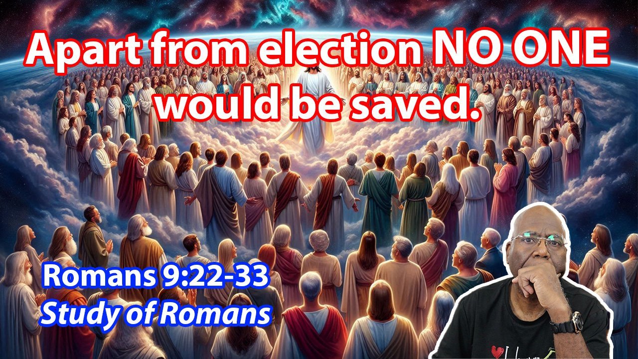 Apart from Election NO ONE would be saved. (Romans 9:22-33)