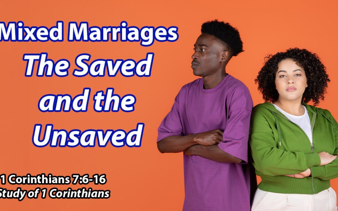 Mixed Marriages: The Saved to the Unsaved (1 Corinthians 7:6-16)