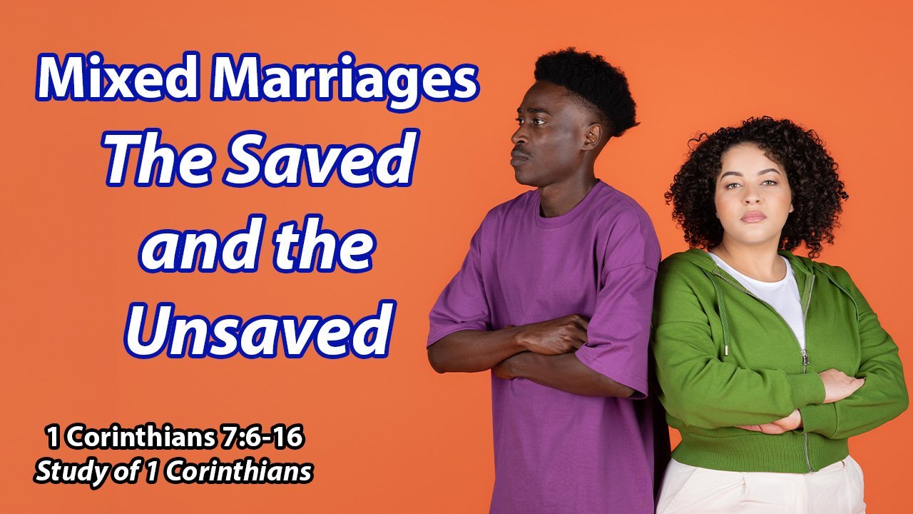 Mixed Marriages: The Saved to the Unsaved (1 Corinthians 7:6-16)