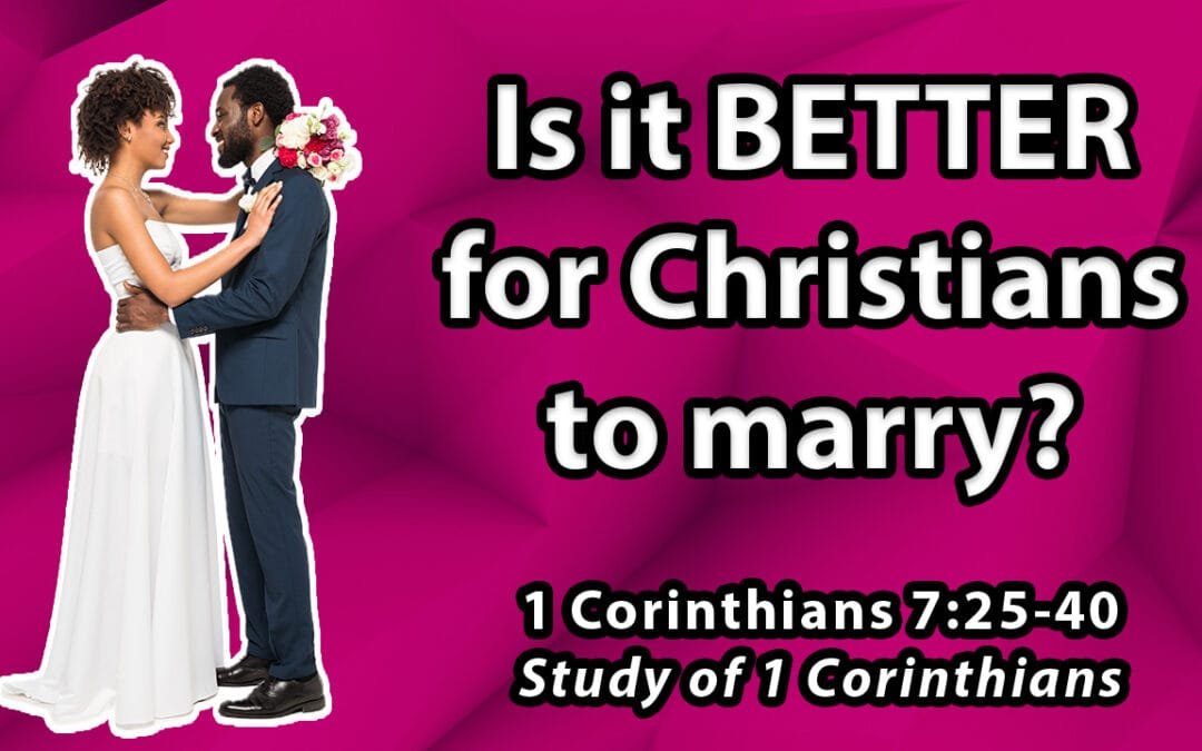 Is it better for Christians to marry? (1 Corinthians 7:25-40)