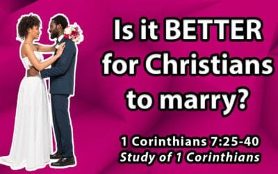 Is it better for Christians to marry? (1 Corinthians 7:25-40)