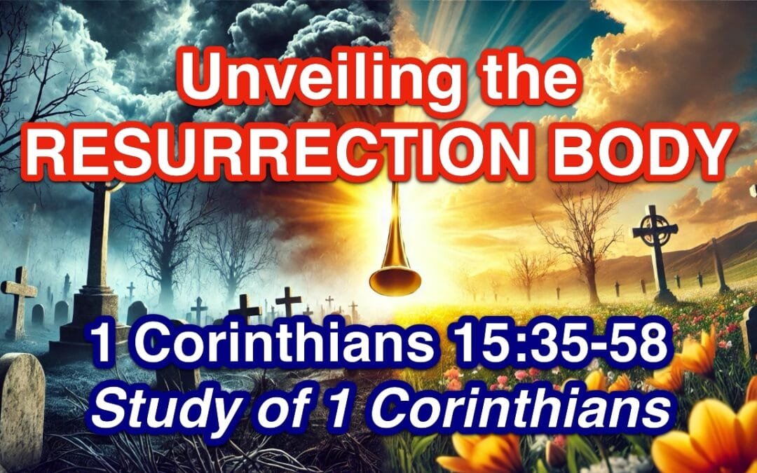 Unveiling the Resurrection Body! (1 Corinthians 15:35-58)