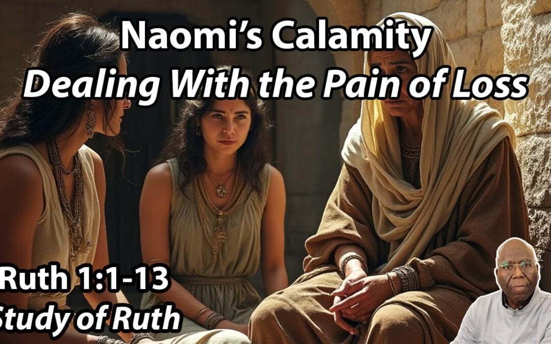 Naomi’s Calamity: Dealing with Painful Loss (Ruth 1:1-13)