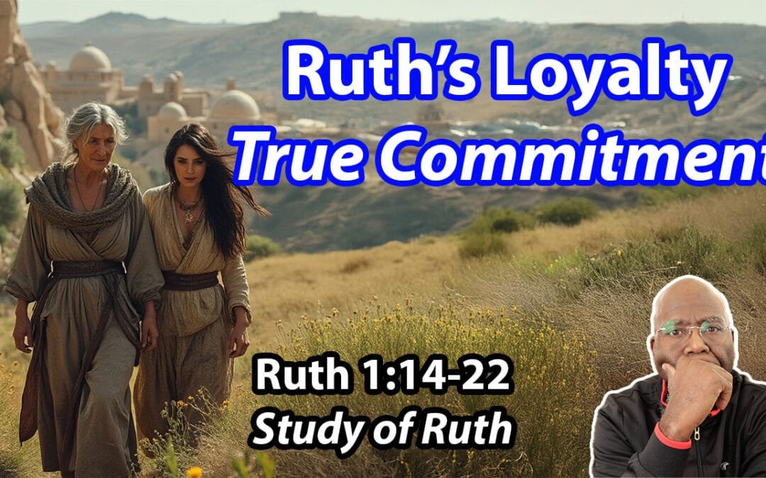 Ruth’s Loyalty: True Commitment (Ruth 1:14-22)