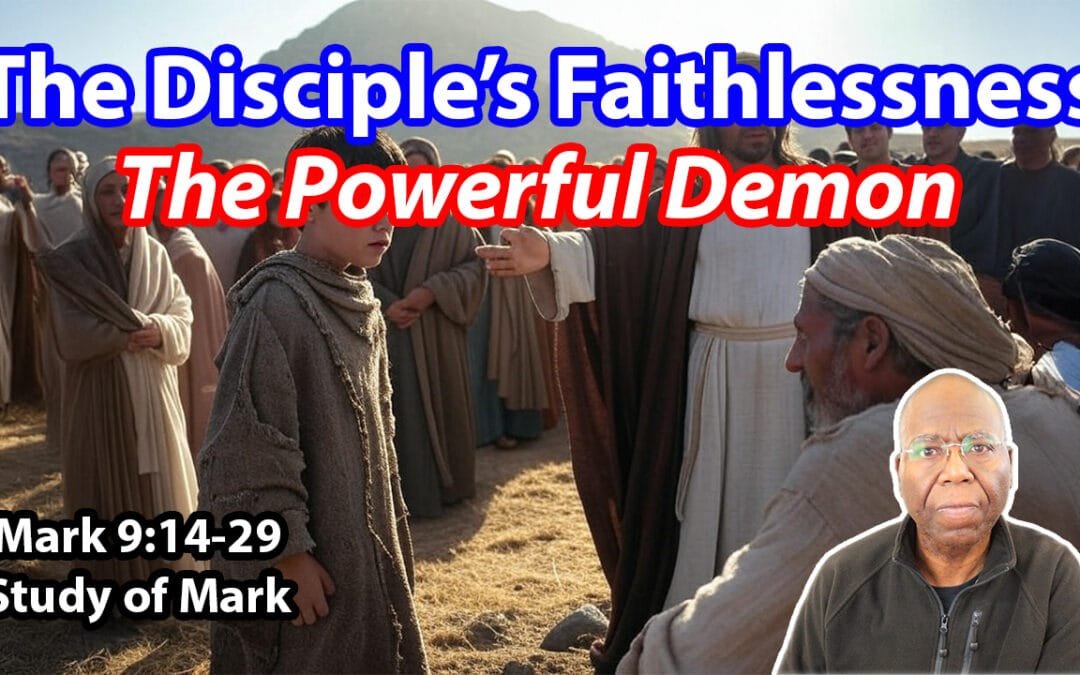 The Disciple’s Faithlessness: The Powerful Demon (Mark 9:14-29)