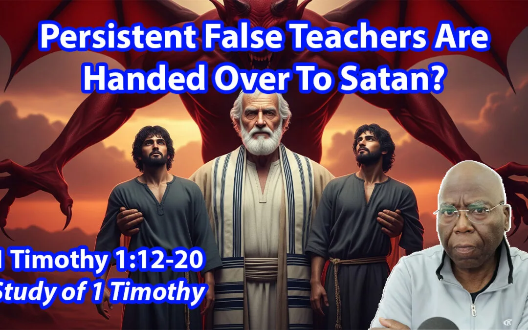Persistent False Teachers Are Handed Over To Satan? (1 Timothy 1:12-20)
