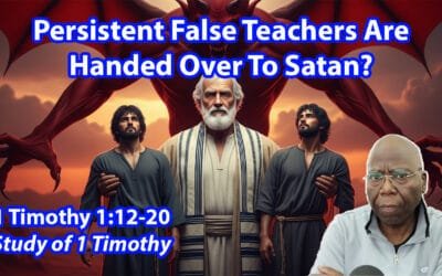 Persistent False Teachers Are Handed Over To Satan? (1 Timothy 1:12-20)