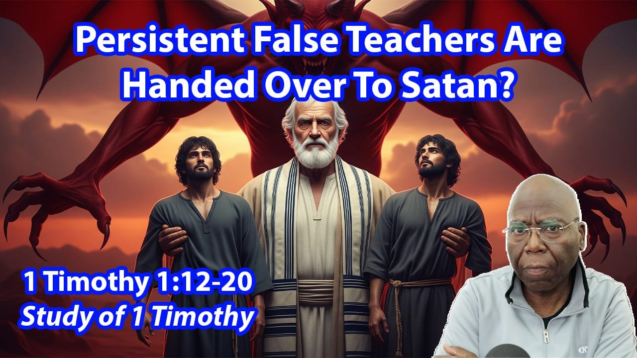 Persistent False Teachers Are Handed Over To Satan? (1 Timothy 1:12-20)