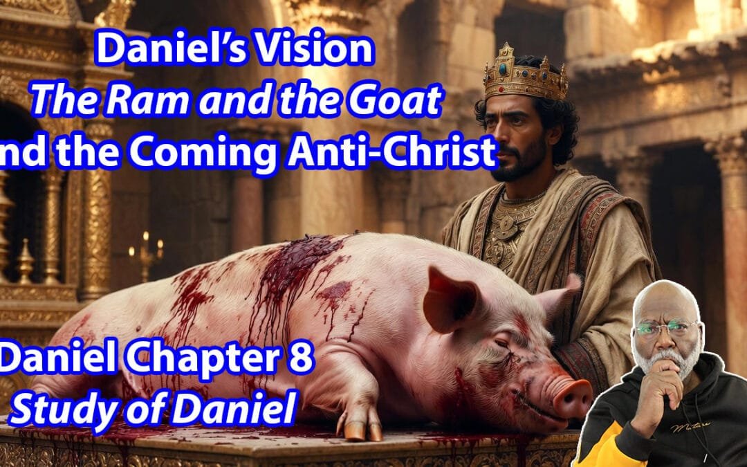 Daniel’s Vision: The Ram and the Goat and the Coming Anti-Christ (Daniel Chapter 8)