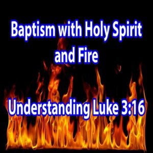 (NOTES) What does baptism with Holy Spirit and Fire mean? - Luke 3:16