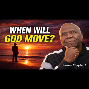 (NOTES) When will God move? (James Chapter 5)